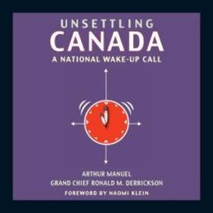 Unsettling Canada - A National Wake-Up Call (Unabridged), Arthur Manuel, Grand Chief Ronald M. Derrickson
