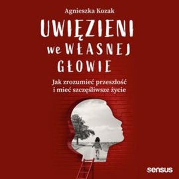Uwięzieni we własnej głowie. Jak zrozumieć przeszłość i mieć szczęśliwsze życie audiobook, Agnieszka Kozak