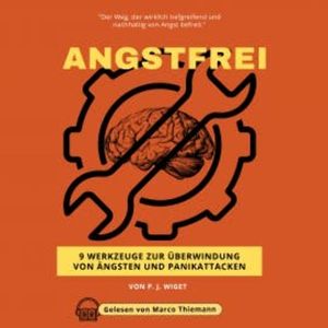 ANGSTFREI - 9 Werkzeuge zur Überwindung von Ängsten und Panikattacken, P. J. Wiget