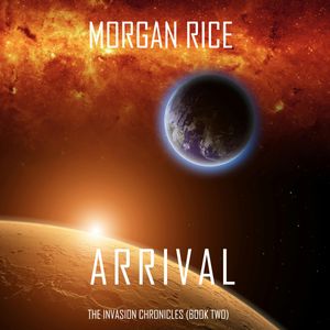 Arrival (The Invasion Chronicles - Book Two): A Science Fiction Thriller, Morgan Rice