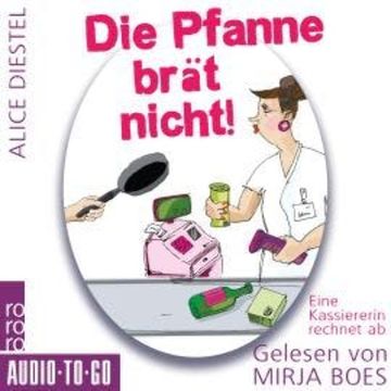 Die Pfanne brät nicht - Eine Kassiererin rechnet ab (ungekürzt) audiobook, Alice Diestel