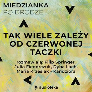 Miedzianka po drodze. Odcinek 30. Julia Fiedorczuk / Dyba Lach / Filip Springer - Tak wiele zależy od czerwonej taczki, zespół autorów