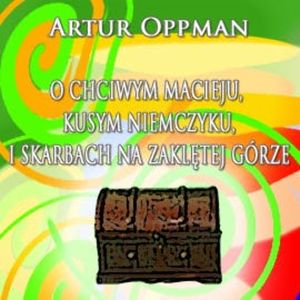O chciwym Macieju, Kusym Niemczyku i zaklętych skarbach na zaklętej górze, Artur Oppman