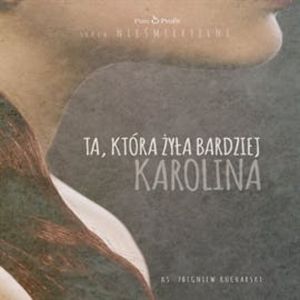 Ta, która żyła bardziej. Karolina, ks. Zbigniew Kucharski