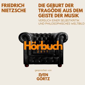 Die Geburt der Tragödie aus dem Geiste der Musik. Versuch einer Selbstkritik und philosophisches Weltbild., Friedrich Nietzsche, Hörbuchzeit