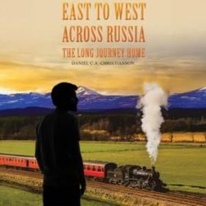 East to West across Russia: The Long Journey Home (Unabridged), Daniel C. A. Christianson