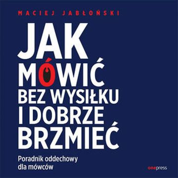 Jak mówić bez wysiłku i dobrze brzmieć. Poradnik oddechowy dla mówców audiobook, Maciej Jabłoński