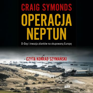 Operacja Neptun. D-Day i inwazja Aliantów na okupowaną Europę audiobook, Craig Symonds