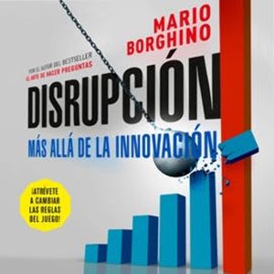 Disrupción - Más allá de la innovación, Mario Borghino