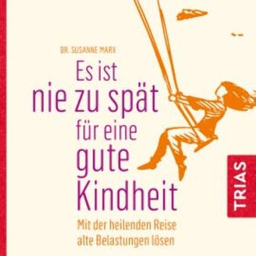 Es ist nie zu spät für eine gute Kindheit (Hörbuch), Susanne Marx