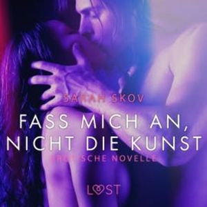 Fass mich an, nicht die Kunst: Erotische Novelle, Sarah Skov