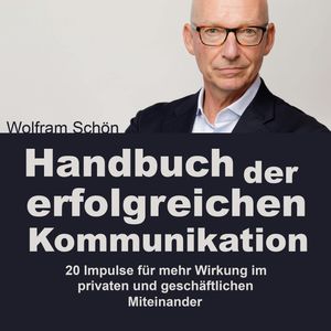 Handbuch der erfolgreichen Kommunikation: 20 Impulse für mehr Wirkung im privaten und geschäftlichen Miteinander (Ungekürzt), Dr. Wolfram Schön