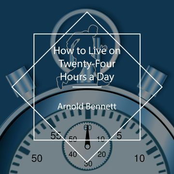 How to Live on Twenty-Four Hours a Day audiobook, Arnold Bennett