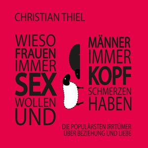 Wieso Frauen immer Sex wollen und Männer immer Kopfschmerzen haben, Christian Thiel