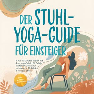 Der Stuhl-Yoga-Guide für Einsteiger: In nur 10 Minuten täglich mit Stuhl Yoga, Wiebke Lütjens