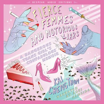 Fierce Femmes and Notorious Liars - A Dangerous Trans Girl's Confabulous Memoir (Unabridged) audiobook, Kai Cheng Thom