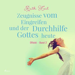 Zeugnisse vom Eingreifen und der Durchhilfe Gottes heute - ERlebt, Band 2, Ruth Heil