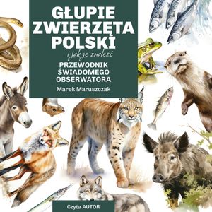 Głupie zwierzęta Polski i jak je znaleźć. Przewodnik świadomego obserwatora, Marek Maruszczak, ZNAK_miesięczne