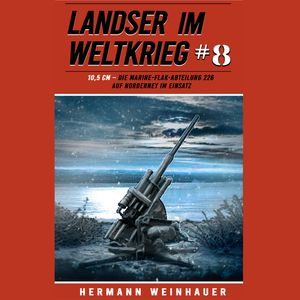 Landser im Weltkrieg 8: 10,5 CM – Die Marine-Flak-Abteilung 226 auf Norderney im Einsatz (Landser im Weltkrieg – Erlebnisbericht, Hermann Weinhauer