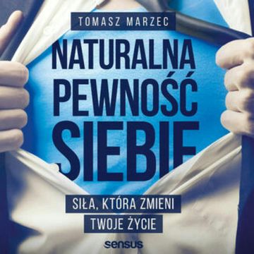 Naturalna pewność siebie. Siła, która zmieni Twoje życie, Tomasz Marzec