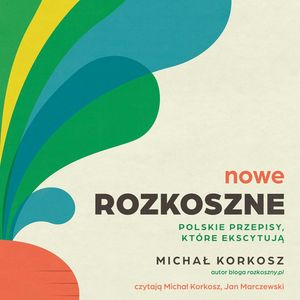 Nowe Rozkoszne. Polskie przepisy, które ekscytują, Michał Korkosz