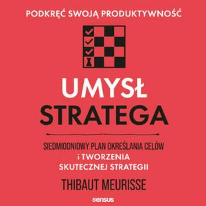 Umysł stratega. Siedmiodniowy plan określania celów i tworzenia skutecznej strategii. Podkręć swoją produktywność, Thibaut Meurisse