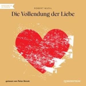 Die Vollendung der Liebe (Ungekürzt), Robert Musil