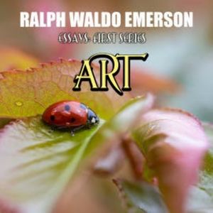 Essays: First Series. Art, Ralph Waldo Emerson