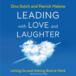 Leading with Love and Laughter - Letting Go and Getting Real at Work (Unabridged), Patrick Malone, Zina Sutch