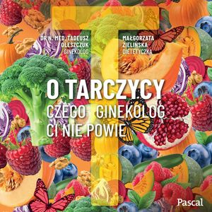 O tarczycy. Czego ginekolog ci nie powie, Dr N. Med Tadeusz Oleszczuk, Małgorzata Zielińska