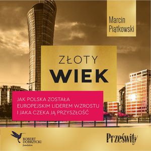 Złoty wiek. Jak Polska została europejskim liderem wzrostu i jaka czeka ją przyszłość, Marcin Piątkowski