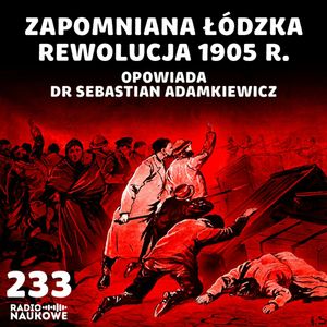 #233 Powstanie łódzkie 1905 r. – bunt wściekłego ludu | dr Sebastian Adamkiewicz, Karolina Głowacka
