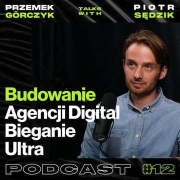 Budowanie Agencji Digital, Bieganie Ultra, Relacje biznesowe z klientem • Przemek Górczyk ft. Piotr Sędzik #12 audiobook, Przemek Górczyk