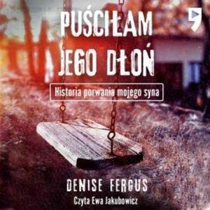 Puściłam jego dłoń. Historia porwania mojego syna, Denise Fergus