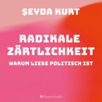 Radikale Zärtlichkeit  –  Warum Liebe politisch ist (ungekürzt) audiobook, Şeyda Kurt