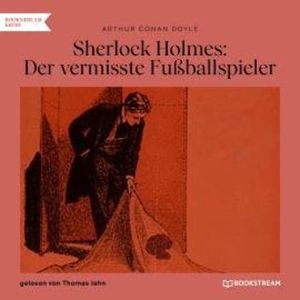 Sherlock Holmes: Der vermisste Fußballspieler (Ungekürzt), Sir Arthur Conan Doyle