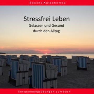 Stressfrei Leben - Gelassen und Gesund durch den Alltag audiobook, Sascha Katschemba