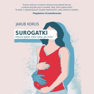 Surogatki. Historie kobiet, które rodzą "po cichu", Jakub Korus