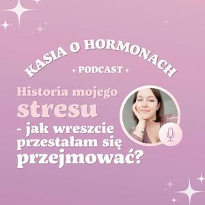 #8 Historia mojego stresu - jak wreszcie przestałam się przejmować, Więcej niż hormony