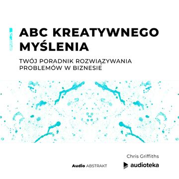 ABC kreatywnego myślenia. Twój poradnik rozwiązywania problemów w biznesie, Chris Griffiths