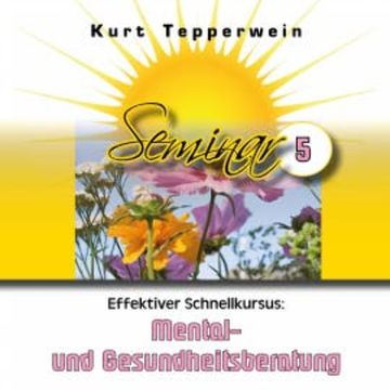 Effektiver Schnellkursus: Mental- Und Gesundheitsberatung (Seminar - Teil 5) audiobook, Kurt Tepperwein