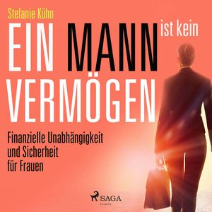 Ein Mann ist kein Vermögen - Finanzielle Unabhängigkeit und Sicherheit für Frauen (Ungekürzt), Stefanie Kühn