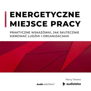 Energetyczne miejsce pracy. Praktyczne wskazówki, jak skutecznie kierować ludźmi i organizacjami audiobook