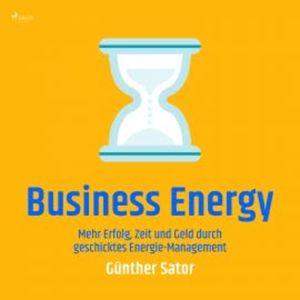 Business Energy - Mehr Erfolg, Zeit und Geld durch geschicktes Energie-Management, Günther Sator