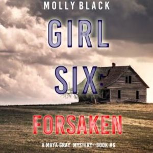 Girl Six: Forsaken (A Maya Gray FBI Suspense Thriller—Book 6), Molly Black