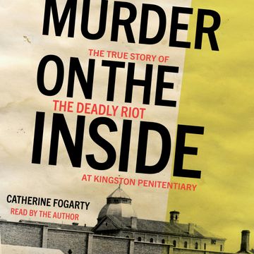 Murder on the Inside - The True Story of the Deadly Riot at Kingston Penitentiary (Unabridged) audiobook, Catherine Fogarty