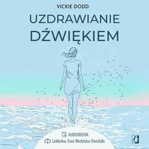 Uzdrawianie dźwiękiem. Pracuj z ciałem, zredukuj stres, pozbądź się lęku i ulecz traumy, Vickie Dodd