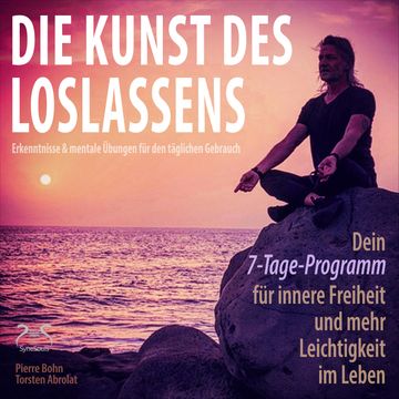 Die Kunst des Loslassens - Dein 7-Tage-Programm für innere Freiheit und mehr Leichtigkeit im Leben audiobook, Pierre Bohn, Torsten Abrolat