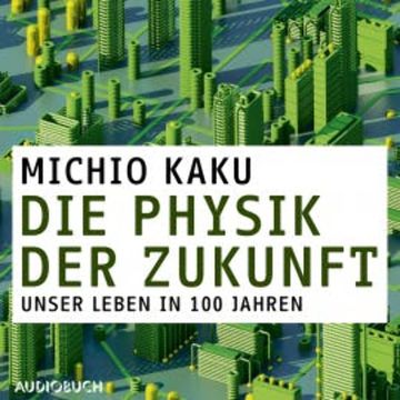 Die Physik der Zukunft - Unsere Zukunft in 100 Jahren audiobook, Michio Kaku