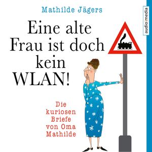 Eine alte Frau ist doch kein WLAN! Die kuriosen Briefe von Oma Mathilde, Mathilde Jägers